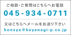 ご相談・ご質問はこちらへお電話　045-934-0711　又はこちらへメールをお送り下さい　honsya@koyanagi-p.co.jp